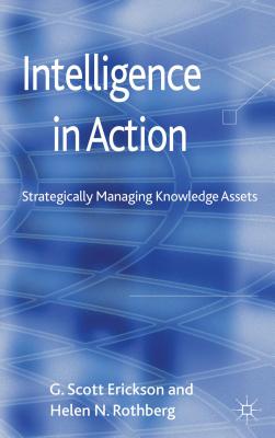 Intelligence in Action: Strategically Managing Knowledge Assets - Erickson, G., and Rothberg, H.
