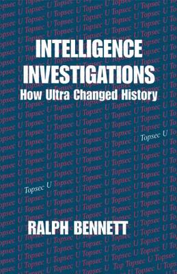 Intelligence Investigations: How Ultra Changed History - Bennett, Ralph