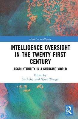 Intelligence Oversight in the Twenty-First Century: Accountability in a Changing World - Leigh, Ian (Editor), and Wegge, Njord (Editor)