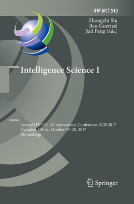 Intelligence Science I: Second IFIP TC 12 International Conference, ICIS 2017, Shanghai, China, October 25-28, 2017, Proceedings - Shi, Zhongzhi (Editor), and Goertzel, Ben (Editor), and Feng, Jiali (Editor)