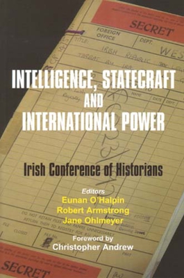 Intelligence, Statecraft and International Power: The Irish Conference of Historians Volume 25 - Armstrong, Robert, MD (Editor), and O???????-Halpin, Eunan (Editor), and Ohlmeyer, Jane (Contributions by)