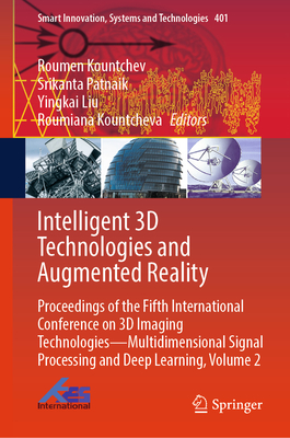 Intelligent 3D Technologies and Augmented Reality: Proceedings of the Fifth International Conference on 3D Imaging Technologies--Multidimensional Signal Processing and Deep Learning, Volume 2 - Kountchev (Deceased), Roumen (Editor), and Patnaik, Srikanta (Editor), and Liu, Yingkai (Editor)