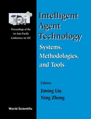 Intelligent Agent Technology: Systems, Methodologies and Tools - Proceedings of the 1st Asia-Pacific Conference on Intelligent Agent Technology (Iat '99) - Liu, Jiming (Editor), and Zhong, Ning (Editor)