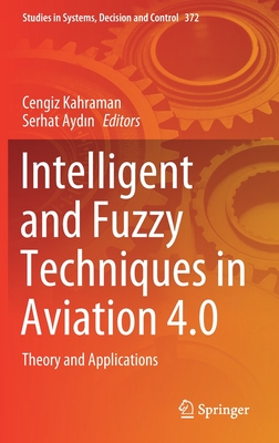 Intelligent and Fuzzy Techniques in Aviation 4.0: Theory and Applications - Kahraman, Cengiz (Editor), and Ayd n, Serhat (Editor)