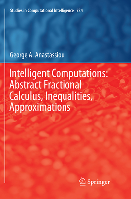 Intelligent Computations: Abstract Fractional Calculus, Inequalities, Approximations - Anastassiou, George A.