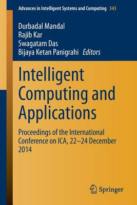 Intelligent Computing and Applications: Proceedings of the International Conference on Ica, 22-24 December 2014 - Mandal, Durbadal (Editor), and Kar, Rajib (Editor), and Das, Swagatam (Editor)