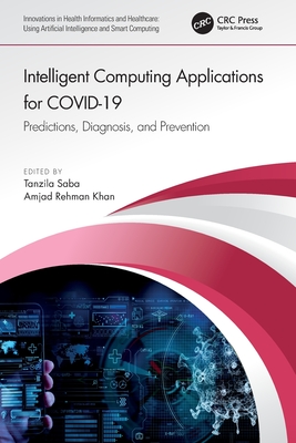 Intelligent Computing Applications for COVID-19: Predictions, Diagnosis, and Prevention - Saba, Tanzila (Editor), and Khan, Amjad Rehman (Editor)