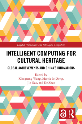 Intelligent Computing for Cultural Heritage: Global Achievements and China's Innovations - Wang, Xiaoguang (Editor), and Zeng, Marcia Lei (Editor), and Gao, Jin (Editor)