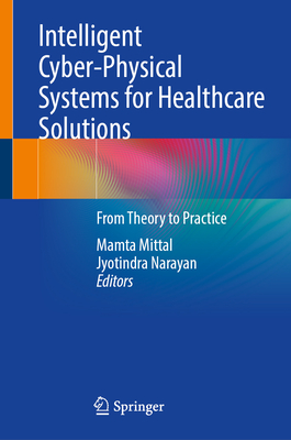 Intelligent Cyber-Physical Systems for Healthcare Solutions: From Theory to Practice - Mittal, Mamta (Editor), and Narayan, Jyotindra (Editor)