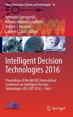 Intelligent Decision Technologies 2016: Proceedings of the 8th Kes International Conference on Intelligent Decision Technologies (Kes-Idt 2016) - Part I - Czarnowski, Ireneusz (Editor), and Caballero, Alfonso Mateos (Editor), and Howlett, Robert J (Editor)