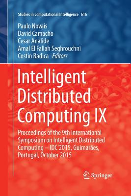 Intelligent Distributed Computing IX: Proceedings of the 9th International Symposium on Intelligent Distributed Computing - Idc'2015, Guimares, Portugal, October 2015 - Novais, Paulo (Editor), and Camacho, David (Editor), and Analide, Cesar (Editor)