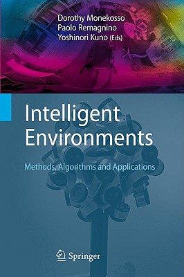 Intelligent Environments: Methods, Algorithms and Applications - Monekosso, Dorothy (Editor), and Kuno, Yoshinori (Editor), and Remagnino, Paolo (Editor)