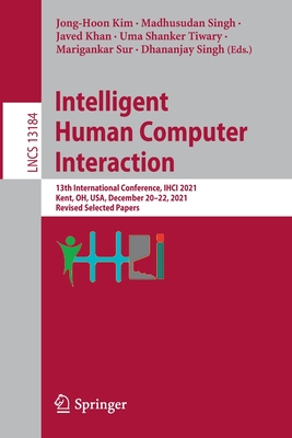 Intelligent Human Computer Interaction: 13th International Conference, IHCI 2021, Kent, OH, USA, December 20-22, 2021, Revised Selected Papers - Kim, Jong-Hoon (Editor), and Singh, Madhusudan (Editor), and Khan, Javed (Editor)