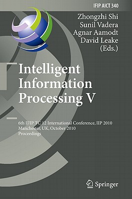 Intelligent Information Processing V: 6th Ifip Tc 12 International Conference, Iip 2010, Manchester, Uk, October 13-16, 2010, Proceedings - Shi, Zhongzhi (Editor), and Vadera, Sunil (Editor), and Aamodt, Agnar (Editor)