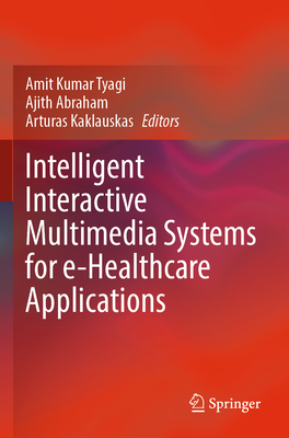Intelligent Interactive Multimedia Systems for E-Healthcare Applications - Tyagi, Amit Kumar (Editor), and Abraham, Ajith (Editor), and Kaklauskas, Arturas (Editor)