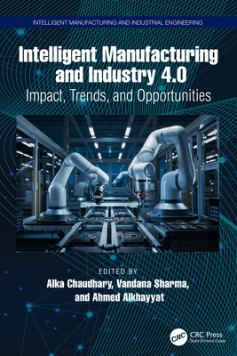 Intelligent Manufacturing and Industry 4.0: Impact, Trends, and Opportunities - Chaudhary, Alka (Editor), and Sharma, Vandana (Editor), and Alkhayyat, Ahmed (Editor)