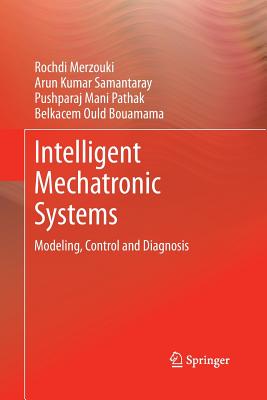 Intelligent Mechatronic Systems: Modeling, Control and Diagnosis - Merzouki, Rochdi, and Samantaray, Arun Kumar, and Pathak, Pushparaj Mani