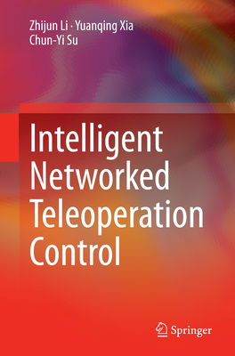 Intelligent Networked Teleoperation Control - Li, Zhijun, and Xia, Yuanqing, and Su, Chun-Yi