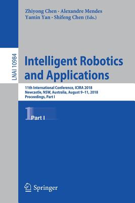 Intelligent Robotics and Applications: 11th International Conference, Icira 2018, Newcastle, Nsw, Australia, August 9-11, 2018, Proceedings, Part I - Chen, Zhiyong (Editor), and Mendes, Alexandre (Editor), and Yan, Yamin (Editor)