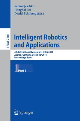 Intelligent Robotics and Applications: 4th International Conference, Icira 2011, Aachen, Germany, December 6-8, 2011, Proceedings, Part I - Jeschke, Sabina (Editor), and Liu, Honghai (Editor), and Schilberg, Daniel (Editor)
