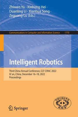 Intelligent Robotics: Third China Annual Conference, CCF CIRAC 2022, Xi'an, China, December 16-18, 2022, Proceedings - Yu, Zhiwen (Editor), and Hei, Xinhong (Editor), and Li, Duanling (Editor)