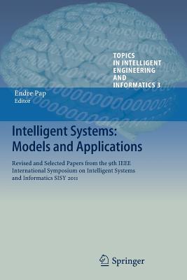 Intelligent Systems: Models and Applications: Revised and Selected Papers from the 9th IEEE International Symposium on Intelligent Systems and Informatics Sisy 2011 - Pap, Endre (Editor)