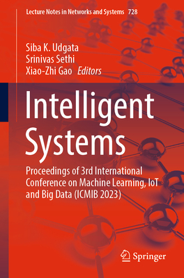 Intelligent Systems: Proceedings of 3rd International Conference on Machine Learning, IoT and Big Data (ICMIB 2023) - Udgata, Siba K. (Editor), and Sethi, Srinivas (Editor), and Gao, Xiao-Zhi (Editor)