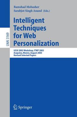 Intelligent Techniques for Web Personalization: Ijcai 2003 Workshop, Itwp 2003, Acapulco, Mexico, August 11, 2003, Revised Selected Papers - Mobasher, Bamshad (Editor), and Anand, Sarabjot Singh (Editor)