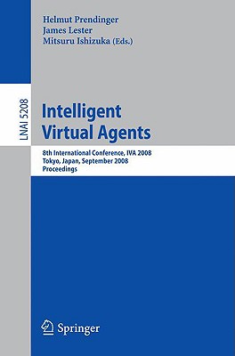 Intelligent Virtual Agents: 8th International Conference, Iva 2008, Tokyo, Japan, September 1-3, 2008, Proceedings - Prendinger, Helmut (Editor), and Lester, James (Editor), and Ishizuka, Mitsuru (Editor)