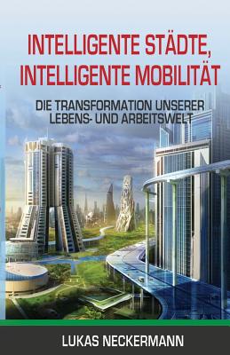 Intelligente St?dte, Intelligente Mobilit?t: Die Transformation Unserer Lebens- und Arbeitswelt - Neckermann, Lukas