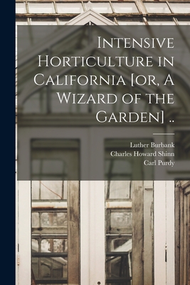 Intensive Horticulture in California [or, A Wizard of the Garden] .. - Shinn, Charles Howard, and Burbank, Luther, and Purdy, Carl