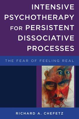 Intensive Psychotherapy for Persistent Dissociative Processes: The Fear of Feeling Real - Chefetz, Richard A