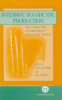 Intensive Sugarcane Production: Meeting the Challenge Beyond 2000: Proceedings of the Sugar 2000 Symposium, Brisbane, Australia, 20-23 August 1996 - Keating, Brian (Editor), and Wilson, John (Editor)