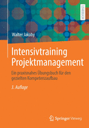 Intensivtraining Projektmanagement: Ein Praxisnahes Ubungsbuch Fur Den Gezielten Kompetenzaufbau