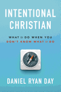 Intentional Christian: What to Do When You Don't Know What to Do
