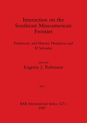 Interaction on the Southeast Mesoamerican Frontier, Part i: Prehistoric and Historic Honduras and El Salvador - Robinson, Eugenia J (Editor)