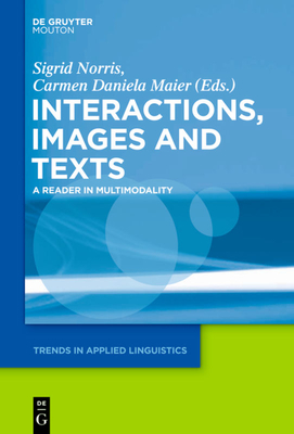Interactions, Images and Texts: A Reader in Multimodality - Norris, Sigrid (Editor), and Maier, Carmen Daniela (Editor)