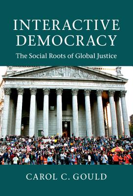 Interactive Democracy: The Social Roots of Global Justice - Gould, Carol C