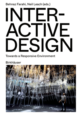 Interactive Design: Towards a Responsive Environment - Farahi, Behnaz (Editor), and Leach, Neil (Editor)