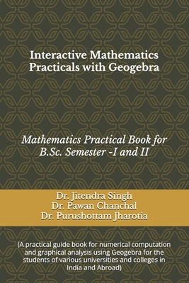 Interactive Mathematics Practicals with Geogebra: (Mathematics Practical Book for B.Sc. Semester -I and II) - Chanchal, Pawan, and Jharotia, Purushottam, and Singh, Jitendra