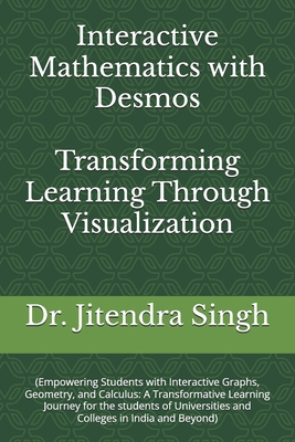Interactive Mathematics with Desmos: Transforming Learning Through Visualization - Verma, Preety (Editor), and Singh, Jitendra