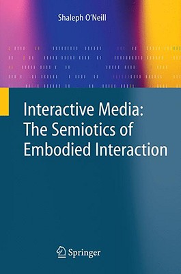 Interactive Media: The Semiotics of Embodied Interaction - O'Neill, Shaleph