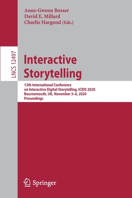 Interactive Storytelling: 13th International Conference on Interactive Digital Storytelling, Icids 2020, Bournemouth, Uk, November 3-6, 2020, Proceedings - Bosser, Anne-Gwenn (Editor), and Millard, David E (Editor), and Hargood, Charlie (Editor)