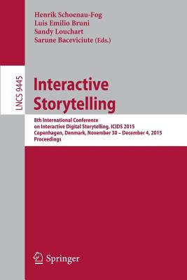 Interactive Storytelling: 8th International Conference on Interactive Digital Storytelling, Icids 2015, Copenhagen, Denmark, November 30 - December 4, 2015, Proceedings - Schoenau-Fog, Henrik (Editor), and Bruni, Luis Emilio (Editor), and Louchart, Sandy (Editor)