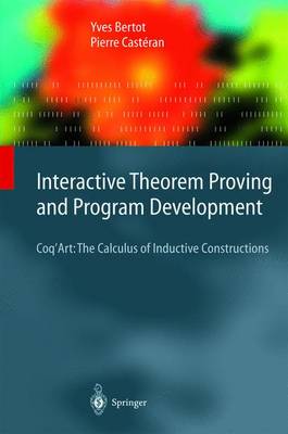 Interactive Theorem Proving and Program Development: Coq'art: The Calculus of Inductive Constructions - Bertot, Yves, and Huet, G (Foreword by), and Castran, Pierre