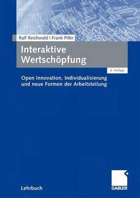 Interaktive Wertschpfung: Open Innovation, Individualisierung Und Neue Formen Der Arbeitsteilung - Reichwald, Ralf, and Ihl, Christoph (Contributions by), and Piller, Frank