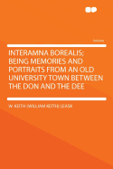 Interamna Borealis; Being Memories and Portraits from an Old University Town Between the Don and the Dee