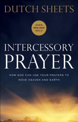 Intercessory Prayer: How God Can Use Your Prayers to Move Heaven and Earth - Sheets, Dutch, and Wagner, C (Foreword by)