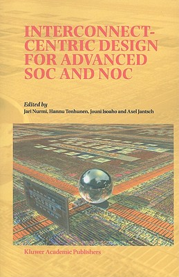 Interconnect-Centric Design for Advanced SOC and NOC - Nurmi, Jari (Editor), and Tenhunen, H. (Editor), and Isoaho, J. (Editor)