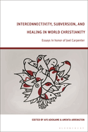 Interconnectivity, Subversion, and Healing in World Christianity: Essays in Honor of Joel Carpenter